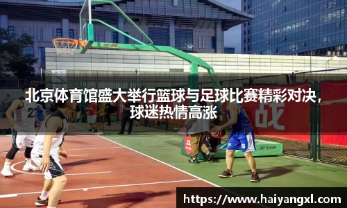 北京体育馆盛大举行篮球与足球比赛精彩对决，球迷热情高涨