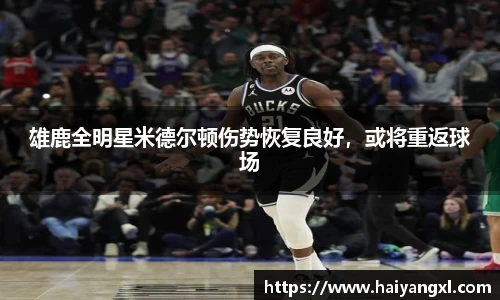 雄鹿全明星米德尔顿伤势恢复良好，或将重返球场