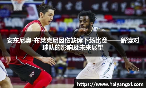 安东尼奥-布莱克尼因伤缺席下场比赛——解读对球队的影响及未来展望