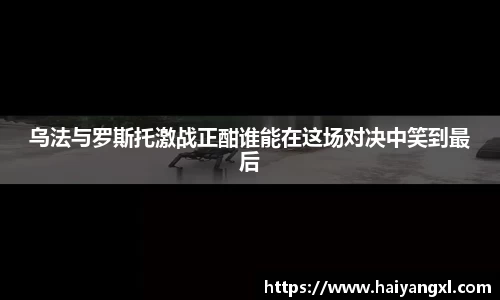 乌法与罗斯托激战正酣谁能在这场对决中笑到最后