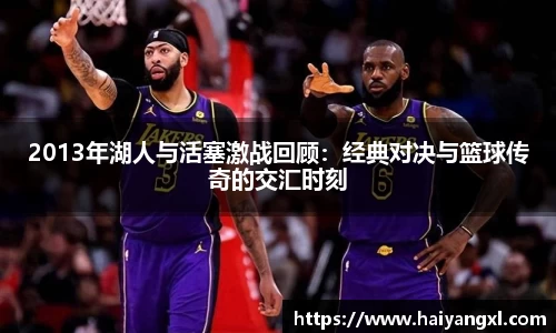 2013年湖人与活塞激战回顾：经典对决与篮球传奇的交汇时刻