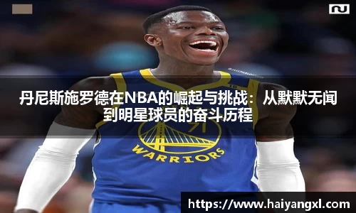 丹尼斯施罗德在NBA的崛起与挑战：从默默无闻到明星球员的奋斗历程
