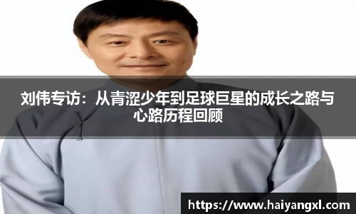 刘伟专访：从青涩少年到足球巨星的成长之路与心路历程回顾