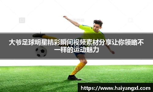 大爷足球明星精彩瞬间视频素材分享让你领略不一样的运动魅力